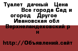 Туалет  дачный › Цена ­ 12 300 - Все города Сад и огород » Другое   . Ивановская обл.,Верхнеландеховский р-н